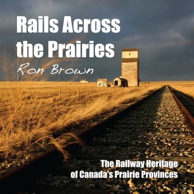 Cover for Rails Across The Prairies The Railway Heritage Of Canadas Prairie Provinces