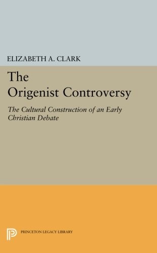 Cover for The Origenist Controversy: The Cultural Construction of an Early Christian Debate (Princeton Legacy Library)