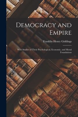 Cover for Democracy and Empire; with Studies of Their Psychological, Economic, and Moral Foundations