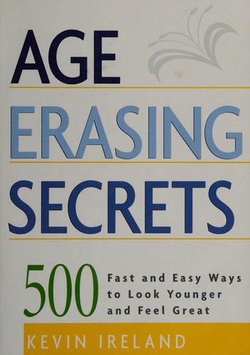 Cover for Age Erasing Secrets, 500 Fast and Easy Ways to Look Younger and Feel Great