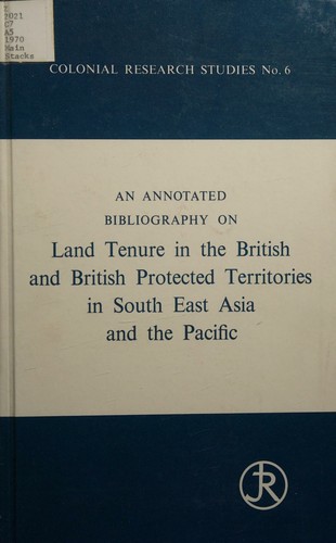 Cover for An annotated bibliography on land tenure in the British and British Protected Territories in South East Asia and the Pacific.