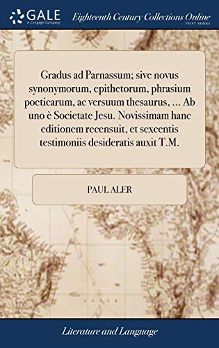 Cover for Gradus Ad Parnassum; Sive Novus Synonymorum, Epithetorum, Phrasium Poeticarum, AC Versuum Thesaurus, ... AB Uno È Societate Jesu. Novissimam Hanc ... Desideratis Auxit T.M.