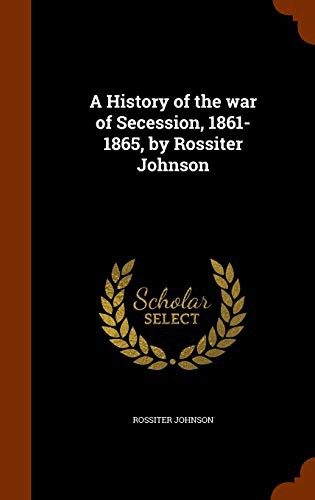 Cover for A History of the war of Secession, 1861-1865, by Rossiter Johnson