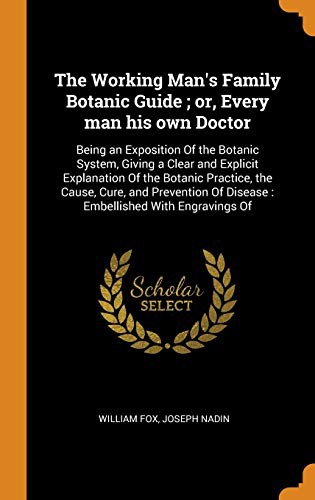 Cover for The Working Man's Family Botanic Guide ; or, Every man his own Doctor : Being an Exposition Of the Botanic System, Giving a Clear and Explicit ... Of Disease