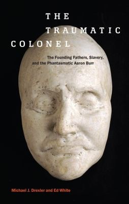 Cover for The Traumatic Colonel The Founding Fathers Slavery And The Phantasmatic Aaron Burr
