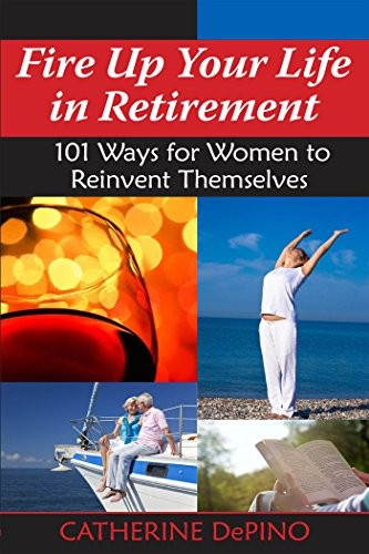 Cover for Fire Up Your Life in Retirement: 101 Ways for Women to Reinvent Themselves