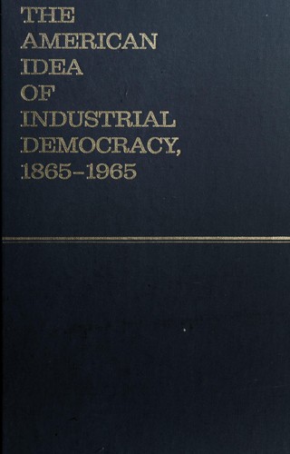 Cover for The American idea of industrial democracy, 1865-1965.