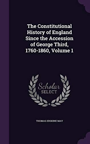 Cover for The Constitutional History of England Since the Accession of George Third, 1760-1860, Volume 1
