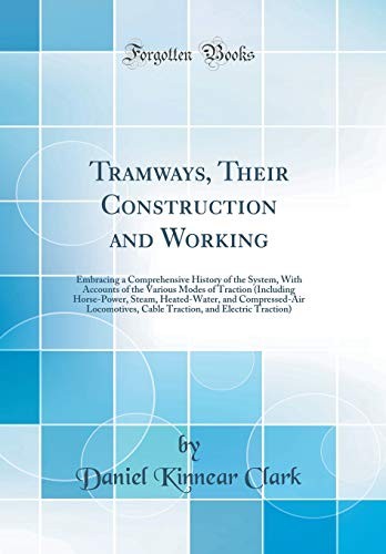 Cover for Tramways, Their Construction and Working: Embracing a Comprehensive History of the System, With Accounts of the Various Modes of Traction (Including ... Cable Traction, and Electric Traction)