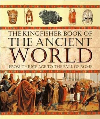 Cover for The Kingfisher Book Of The Ancient World From The Ice Age To The Fall Of Rome