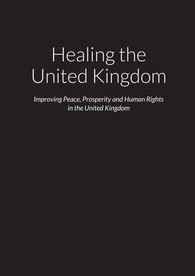 Cover for Healing the United Kingdom - Improving Peace, Prosperity and Human Rights in the United Kingdom