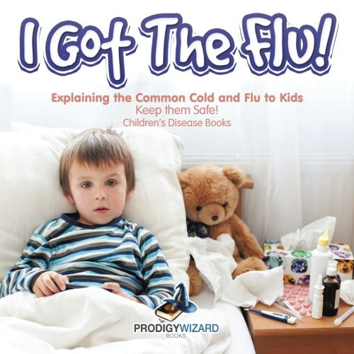 Cover for I Got the Flu! Explaining the Common Cold and Flu to Kids - Keep Them Safe! - Children's Disease Books