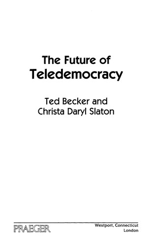 Cover for The future of teledemocracy  / Ted Becker and Christa Daryl Slaton
