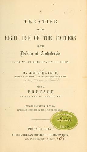 Cover for A treatise on the right use of the Fathers in the decision of controversies existing at this day in religion.