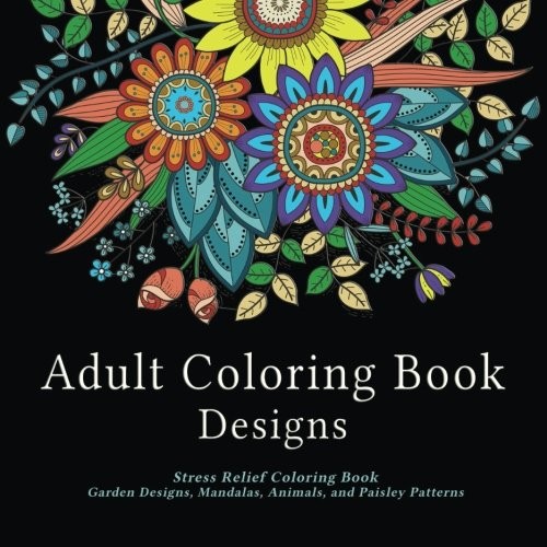 Cover for Adult Coloring Book Designs: Stress Relief Coloring Book: Garden Designs, Mandalas, Animals, and Paisley Patterns