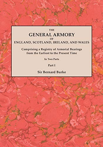 Cover for The General Armory of England, Scotland, Ireland, and Wales; Comprising a Registry of Armorial Bearings from the Earliest to the Present Time. With a ... Last Edition of 1884. In Two Parts. Part I
