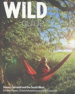 Cover for The Wild Guide Secret Places Great Adventures And The Good Life