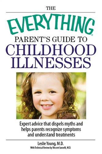 Cover for The Everything Parent's Guide to Childhood Illnesses: Expert Advice That Dispels Myths and Helps Parents Recognize Symptoms and Understand Treatments (Everything: Parenting and Family)
