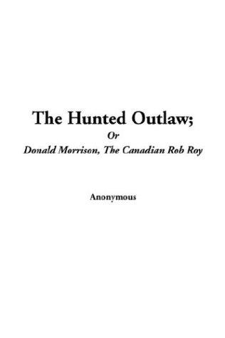 Cover for The Hunted Outlaw Or Donald Morrison The Canadian Rob Roy