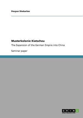 Cover for Musterkolonie Kiatschou The Expansion Of The German Empire Into China