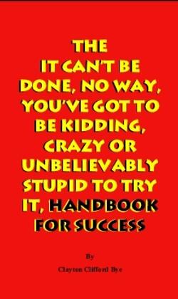 Cover for The It Can’t Be Done, No Way, You’ve Got To Be Kidding, Crazy Or Unbelievably Stupid To Try It, Handbook For Success