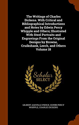 Cover for The Writings of Charles Dickens. With Critical and Bibliographical Introductions and Notes by Edwin Percy Whipple and Others; Illustrated With Steel ... Cruikshank, Leech, and Others Volume 18
