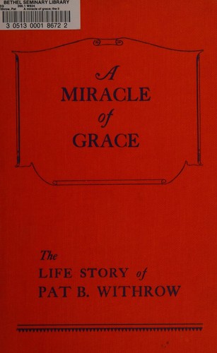 Cover for A MIRACLE OF GRACE. THE LIFE STORY OF PAT B. WITHROW.