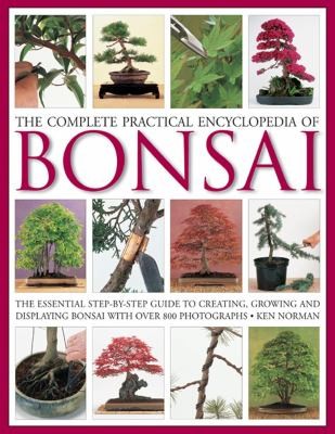 Cover for The Complete Practical Encyclopedia Of Bonsai The Essential Stepbystep Guide To Creating Growing And Displaying Bonsai With Over 800 Photographs