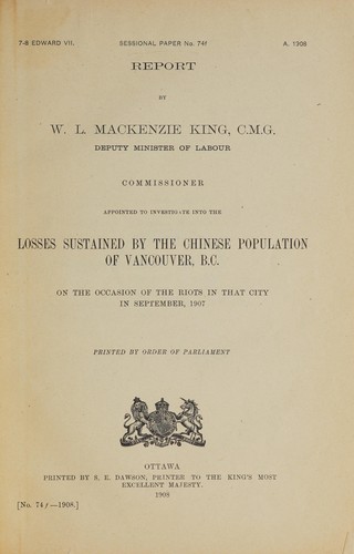 Cover for REPORT BY W.L. MACKENZIE KING, C.M.G., DEPUTY MINISTER OF LABOUR, COMMISSIONER APPOINTED TO INVESTIGATE INTO THE LOSSES SUSTAINED BY THE CHINESE POPULATION OF VANCOUVER, B.C. ON THE OCCASION OF THE RIOTS IN THAT CITY IN SEPTEMBER 1907
