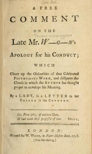 Cover for free comment on the late Mr. W-----g--n's apology for his conduct; which clears up the obscurities of that celebrated posthumous work, and dissipates the clouds in which the author has thought proper to envelope his meaning