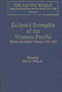 Cover for Eclipsed Entrepots of the Western Pacific: Taiwan and Central Vietnam, 1500-1800 (The Pacific World-Lands, Peoples and History of the Pacific, 1500-1900 : Volume 5)