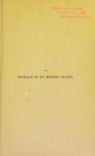 Cover for The stomach in its morbid states ; being a practical inquiry into the nature and treatment of diseases of that organ, and into the influence they exercise upon the origin, progress, and termination of diseases of the liver, heart, lungs, and brain