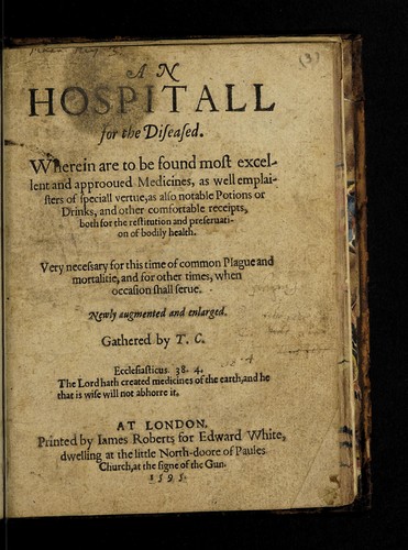 Cover for An hospitall for the diseased. Wherein are to be found most excellent and approoved medicines, as well emplaisters of speciall vertue, as also notable potions or drinks, and other comfortable receipts, both for the restitution and preservation of bodily health ...