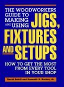 Cover for The woodworkers guide to making and using jigs, fixtures, and setups