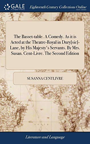 Cover for The Basset-Table. a Comedy. as It Is Acted at the Theatre-Royal in Dury[sic]-Lane, by His Majesty's Servants. by Mrs. Susan. Cent-Livre. the Second Edition
