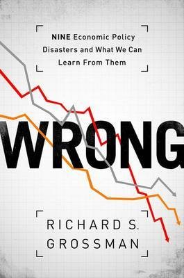 Cover for WRONG: NINE ECONOMIC POLICY DISASTERS AND WHAT WE CAN LEARN FROM THEM