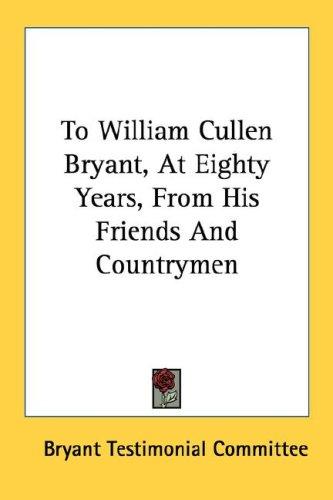 Cover for To William Cullen Bryant, At Eighty Years, From His Friends And Countrymen
