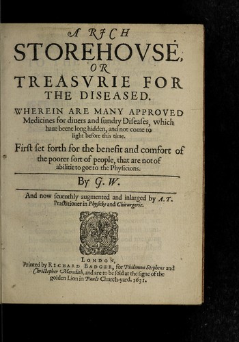 Cover for A rich storehouse, or treasurie for the diseased. Wherein are many approved medicines for divers and sundry diseases, which have beene long hidden, and not come to light before this time. First set forth for the benefit and comfort of the poorer sort of people that are not of abilitie to goe to the physicians