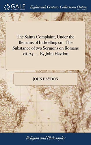 Cover for The Saints Complaint, Under the Remains of Indwelling Sin. the Substance of Two Sermons on Romans VII. 24. ... by John Haydon