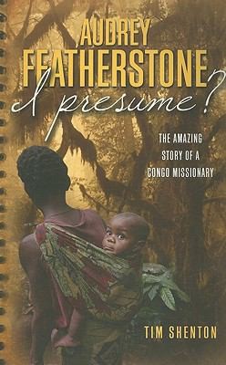 Cover for Audrey Featherstone I Presume The Amazing Story Of A Congo Missionary