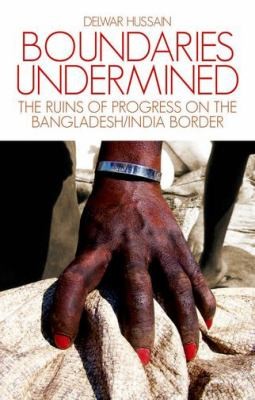 Cover for Boundaries Undermined The Ruins Of Progress On The Bangladeshindia Border