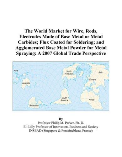 Cover for The World Market for Wire, Rods, Electrodes Made of Base Metal or Metal Carbides; Flux Coated for Soldering; and Agglomerated Base Metal Powder for Metal Spraying