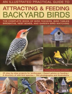 Cover for An Illustrated Practical Guide To Attracting Feeding Backyard Birds The Complete Book Of Bird Feeders Bird Tables Birdbaths Nest Boxes And Backyard Birdwatching