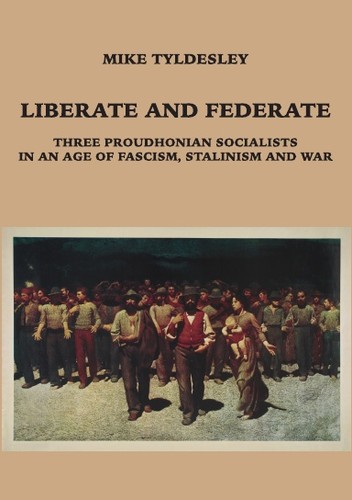 Cover for Liberate and Federate – Three Proudhonian socialists in an Age of Fascism and War