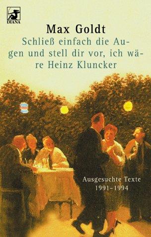 Cover for Schließ einfach die Augen und stell dir vor, ich wäre Heinz Kluncker. Ausgesuchte Texte 1991-1994.