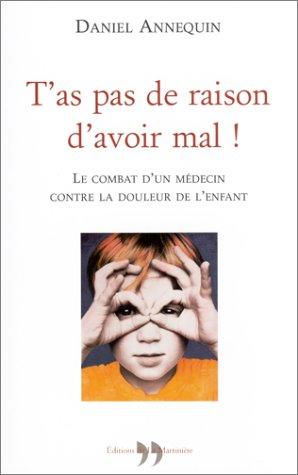 Cover for T'as pas de raison d'avoir mal ! Le combat d'un médecin contre la douleur de l'enfant