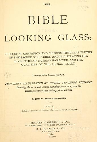 Cover for The Bible looking glass: reflector, companion and guide to the great truths of the Sacred Scriptures, and illustrating the diversities of human character, and the qualities of the human heart.