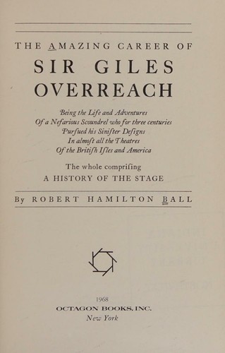 Cover for The Amazing Career Of Sir Giles Overreach ; Being The Life And Adventures Of A Nefarious Scondrel Who For Three Centuries Pursued His Sinister Designs In Almost All The Theatres Of The British Isles And America  The Whole Comprising A History Of The Stage