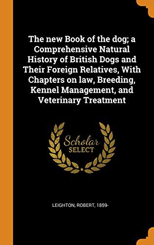 Cover for The New Book of the Dog; A Comprehensive Natural History of British Dogs and Their Foreign Relatives, with Chapters on Law, Breeding, Kennel Management, and Veterinary Treatment