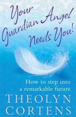 Cover for Your Guardian Angel Needs You How To Step Into A Remarkable Future